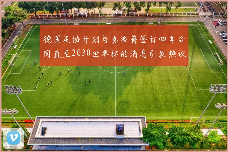 德国足协计划与克洛普签订四年合同直至2030世界杯的消息引发热议