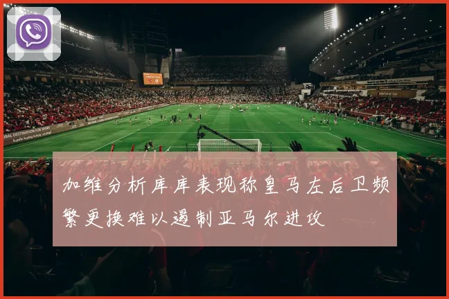 加维分析库库表现称皇马左后卫频繁更换难以遏制亚马尔进攻