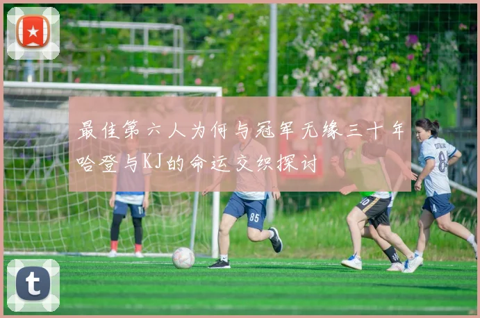 最佳第六人为何与冠军无缘三十年哈登与KJ的命运交织探讨