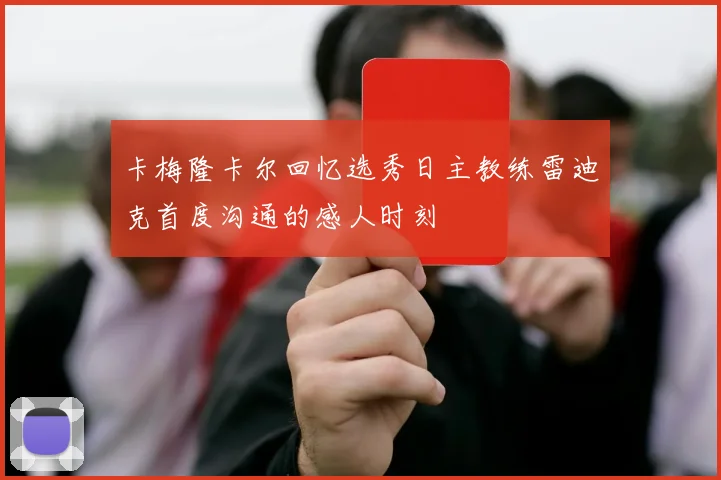 卡梅隆卡尔回忆选秀日主教练雷迪克首度沟通的感人时刻