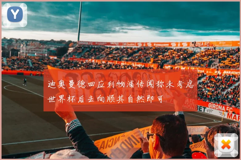 迪奥曼德回应利物浦传闻称未考虑世界杯后去向顺其自然即可