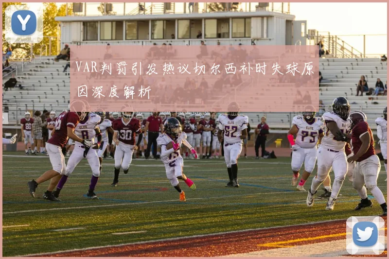 VAR判罚引发热议切尔西补时失球原因深度解析