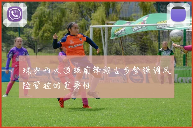 瑞典两大顶级前锋濑古步梦强调风险管控的重要性