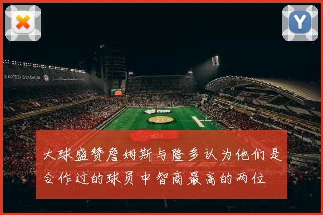 大球盛赞詹姆斯与隆多认为他们是合作过的球员中智商最高的两位
